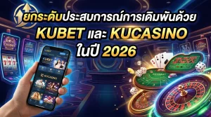 ยกระดับประสบการณ์การเดิมพันด้วย KUBET และ KUCASINO ในปี 2026